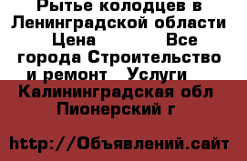 Рытье колодцев в Ленинградской области › Цена ­ 4 000 - Все города Строительство и ремонт » Услуги   . Калининградская обл.,Пионерский г.